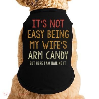 Its Not Easy Being My Wifes Arm Candy Doggie Tank
