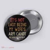 Its Not Easy Being My Wifes Arm Candy Button thumb 0