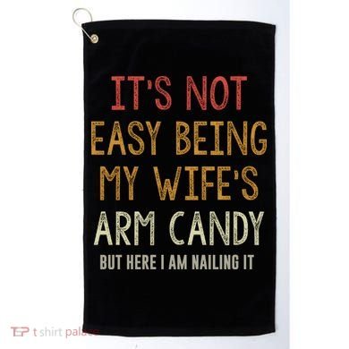 Its Not Easy Being My Wifes Arm Candy Golf Towel