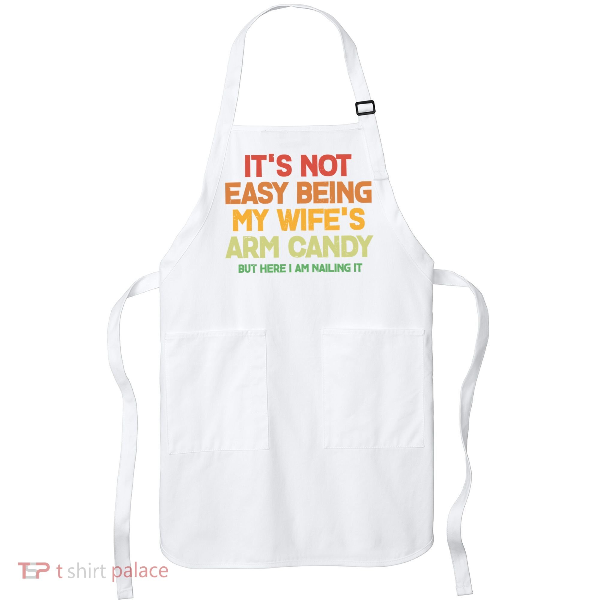 Its Not Easy Being My Wifes Arm Candy But Here I Am Nailing It Apron