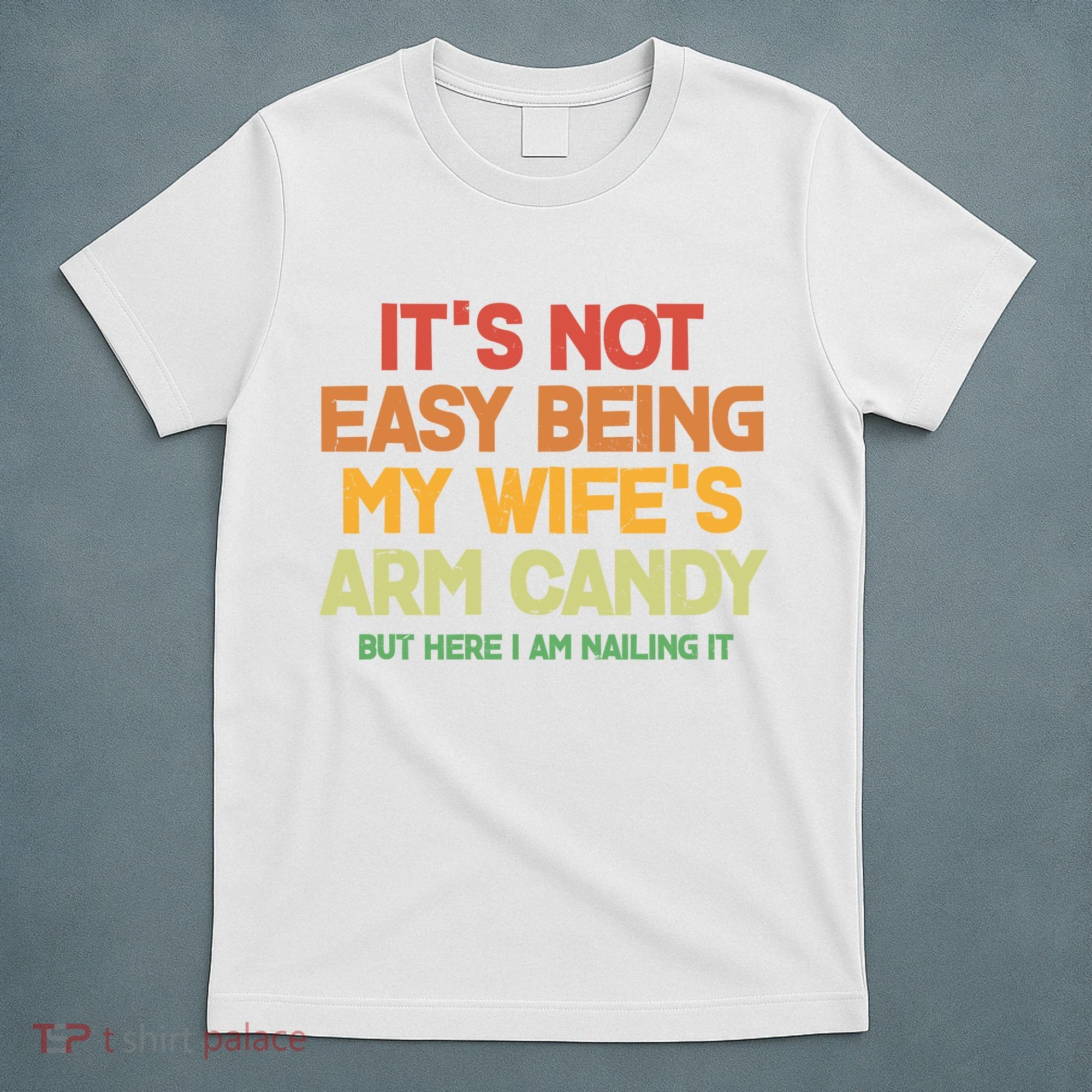 Its Not Easy Being My Wifes Arm Candy But Here I Am Nailing It T-Shirt