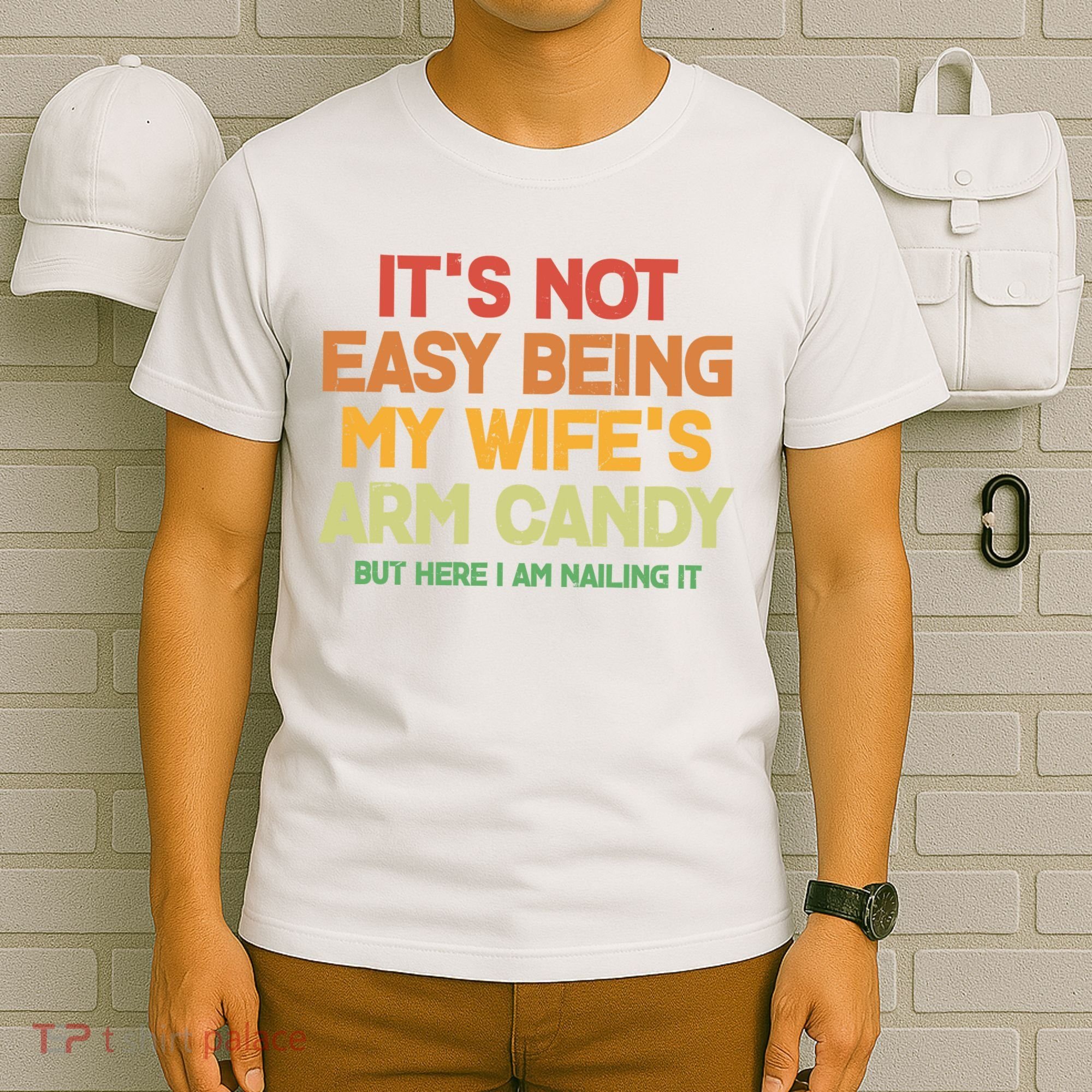 Its Not Easy Being My Wifes Arm Candy But Here I Am Nailing It T-Shirt
