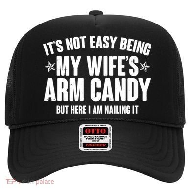 It's Not Easy Being My Wife's Arm Candy But Here I Am Nailing It Hat