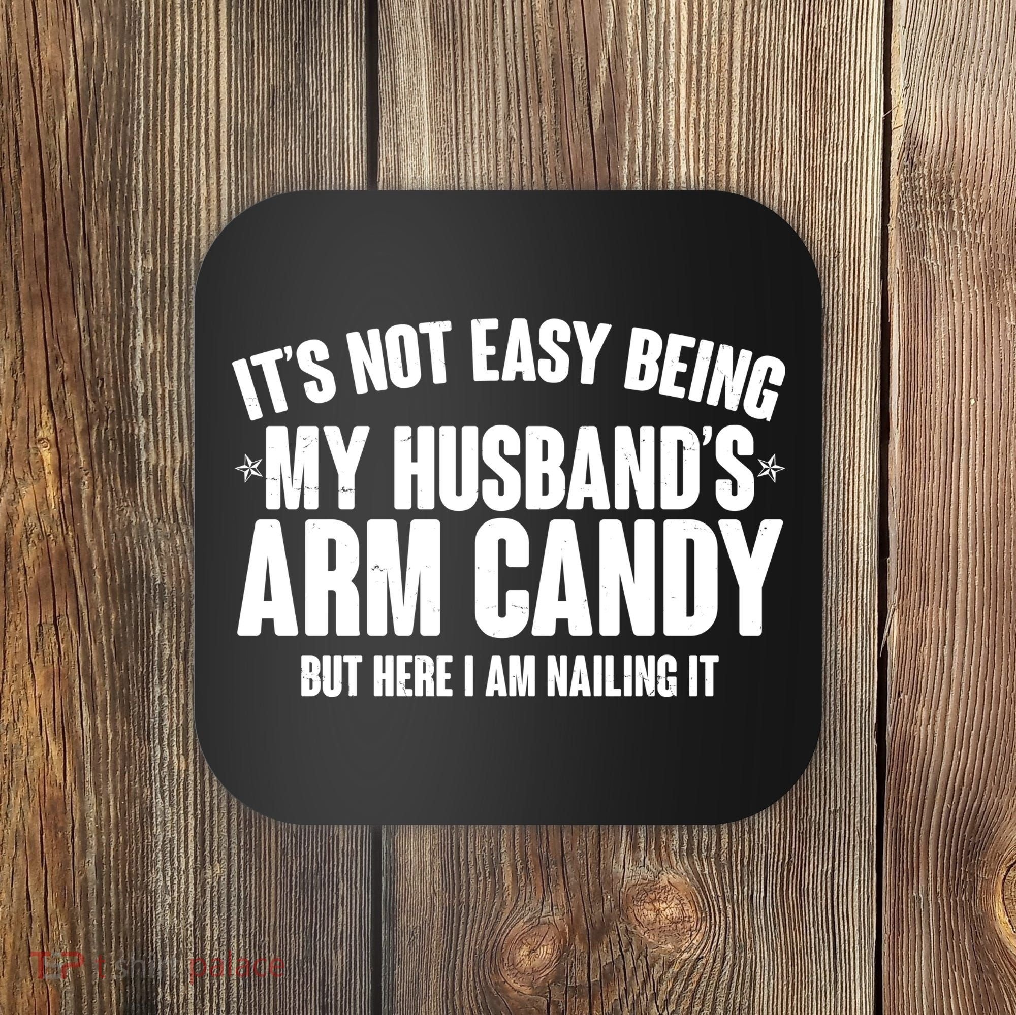 It's Not Easy Being My Husband's Arm Candy But Here I Am Nailing It Coaster
