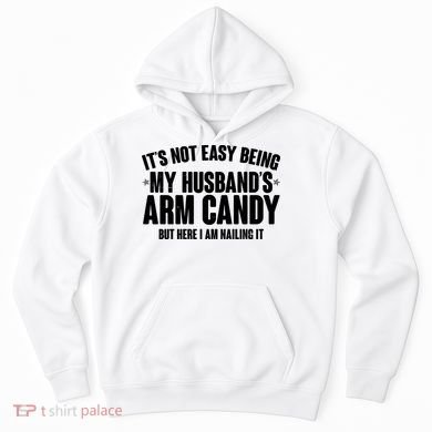 It's Not Easy Being My Husband's Arm Candy But Here I Am Nailing It Hoodie