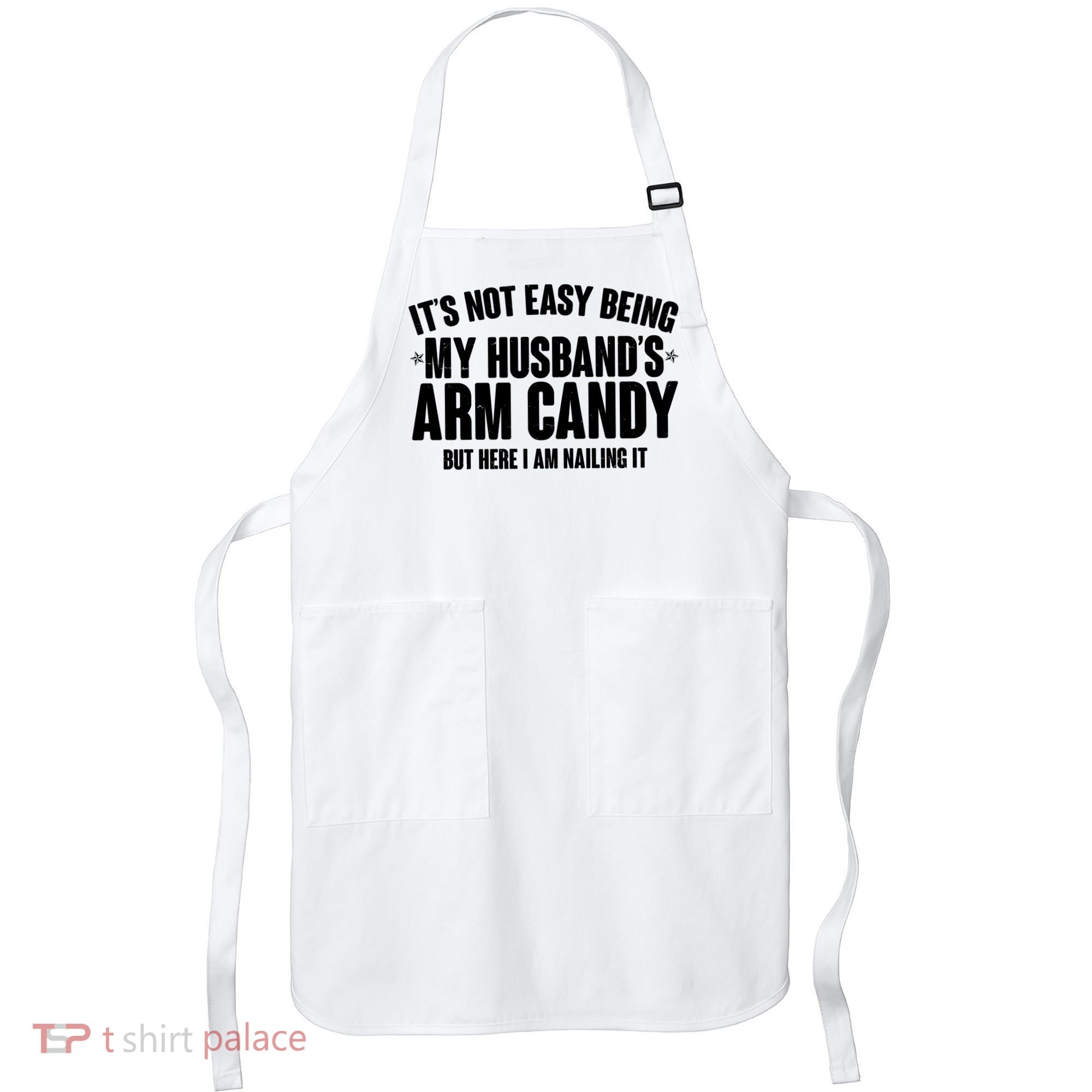 It's Not Easy Being My Husband's Arm Candy But Here I Am Nailing It Apron