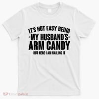 It's Not Easy Being My Husband's Arm Candy But Here I Am Nailing It T-Shirt thumb 0