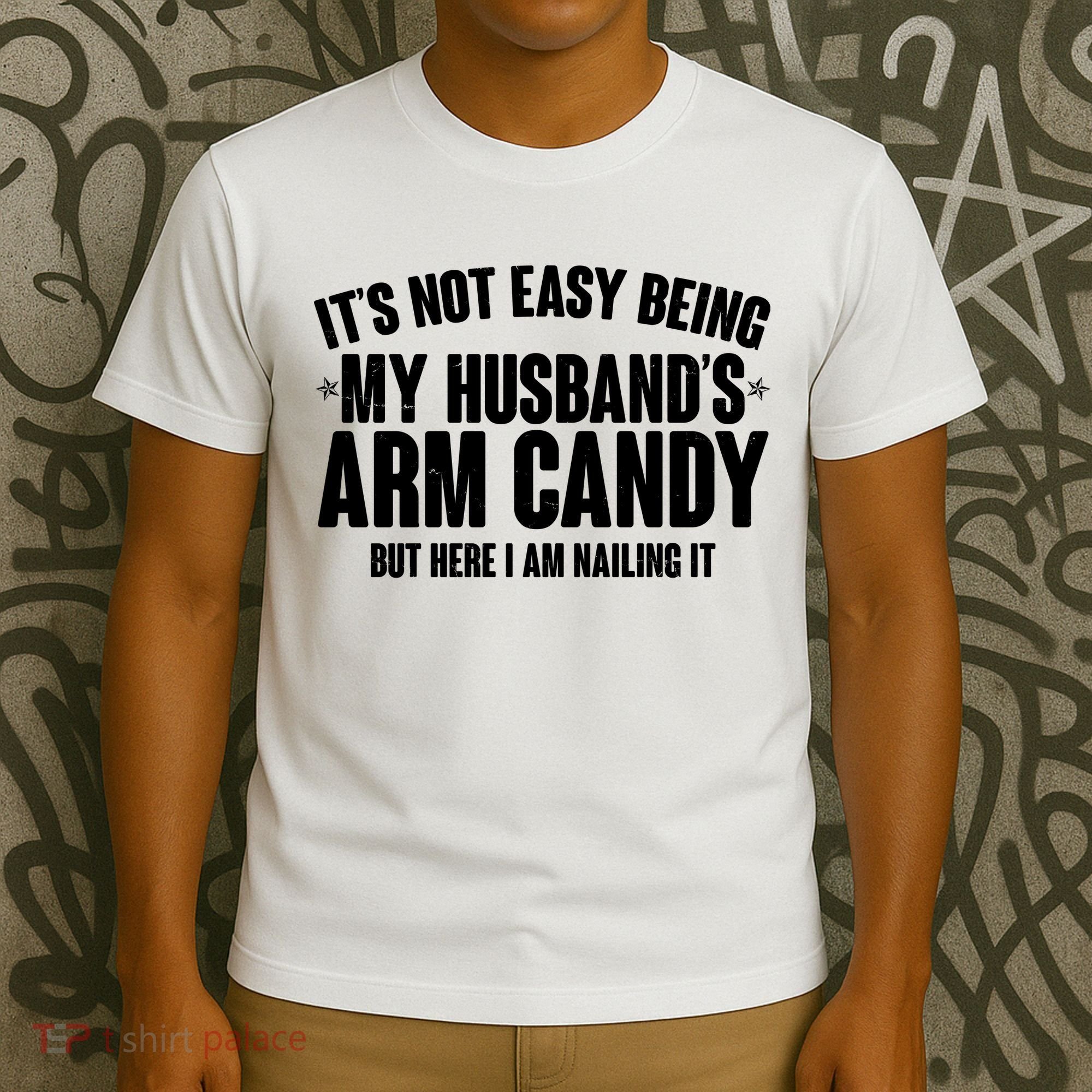 It's Not Easy Being My Husband's Arm Candy But Here I Am Nailing It T-Shirt