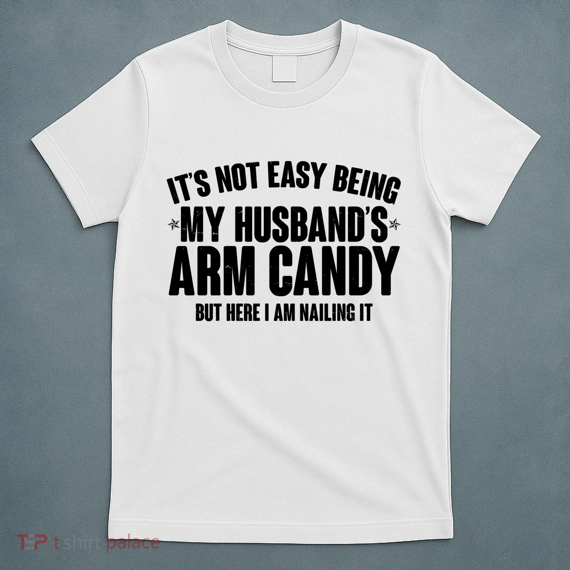 It's Not Easy Being My Husband's Arm Candy But Here I Am Nailing It T-Shirt