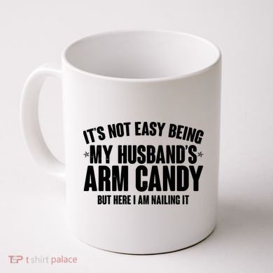 It's Not Easy Being My Husband's Arm Candy But Here I Am Nailing It Coffee Mug