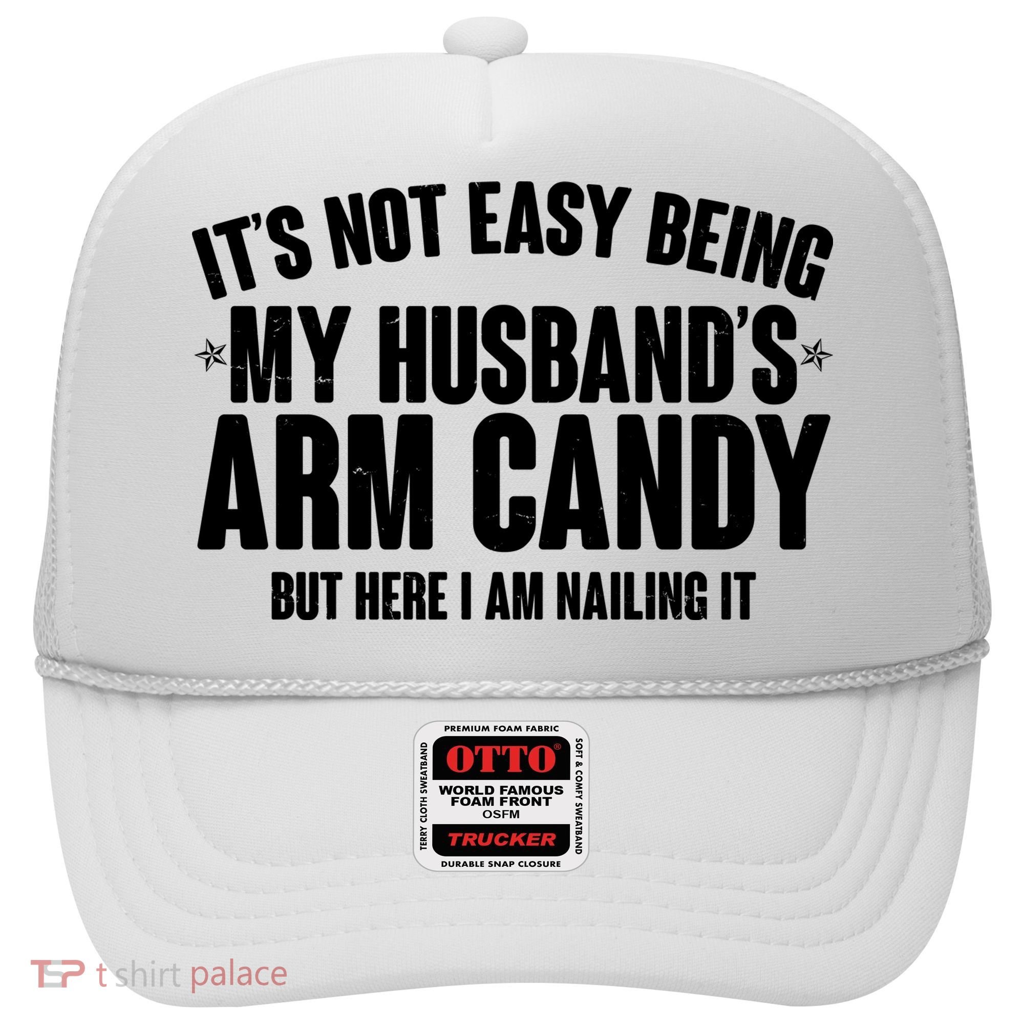 It's Not Easy Being My Husband's Arm Candy But Here I Am Nailing It Hat