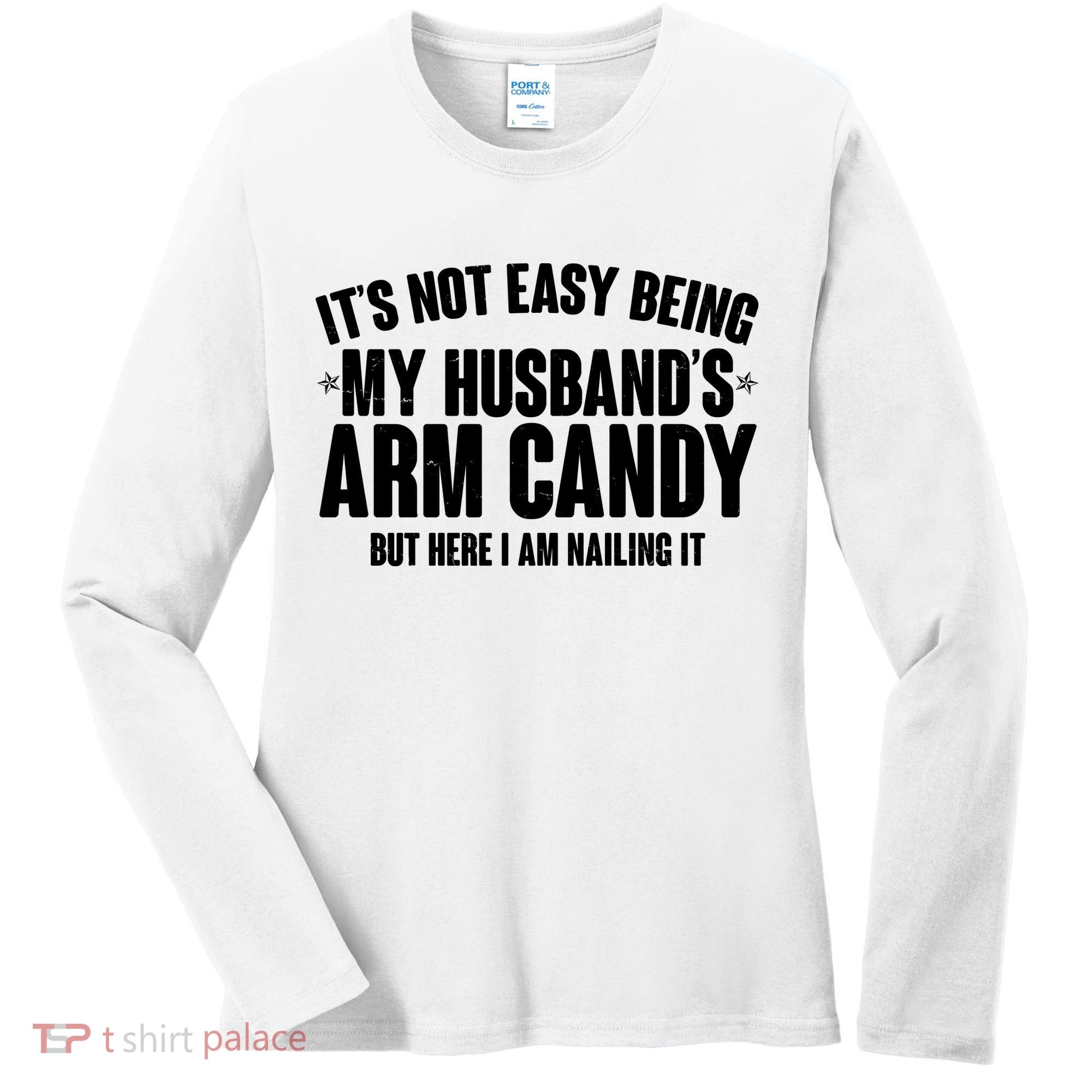 It's Not Easy Being My Husband's Arm Candy But Here I Am Nailing It Women's Long Sleeve Shirt