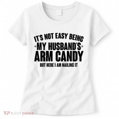 It's Not Easy Being My Husband's Arm Candy But Here I Am Nailing It Women's T-Shirt