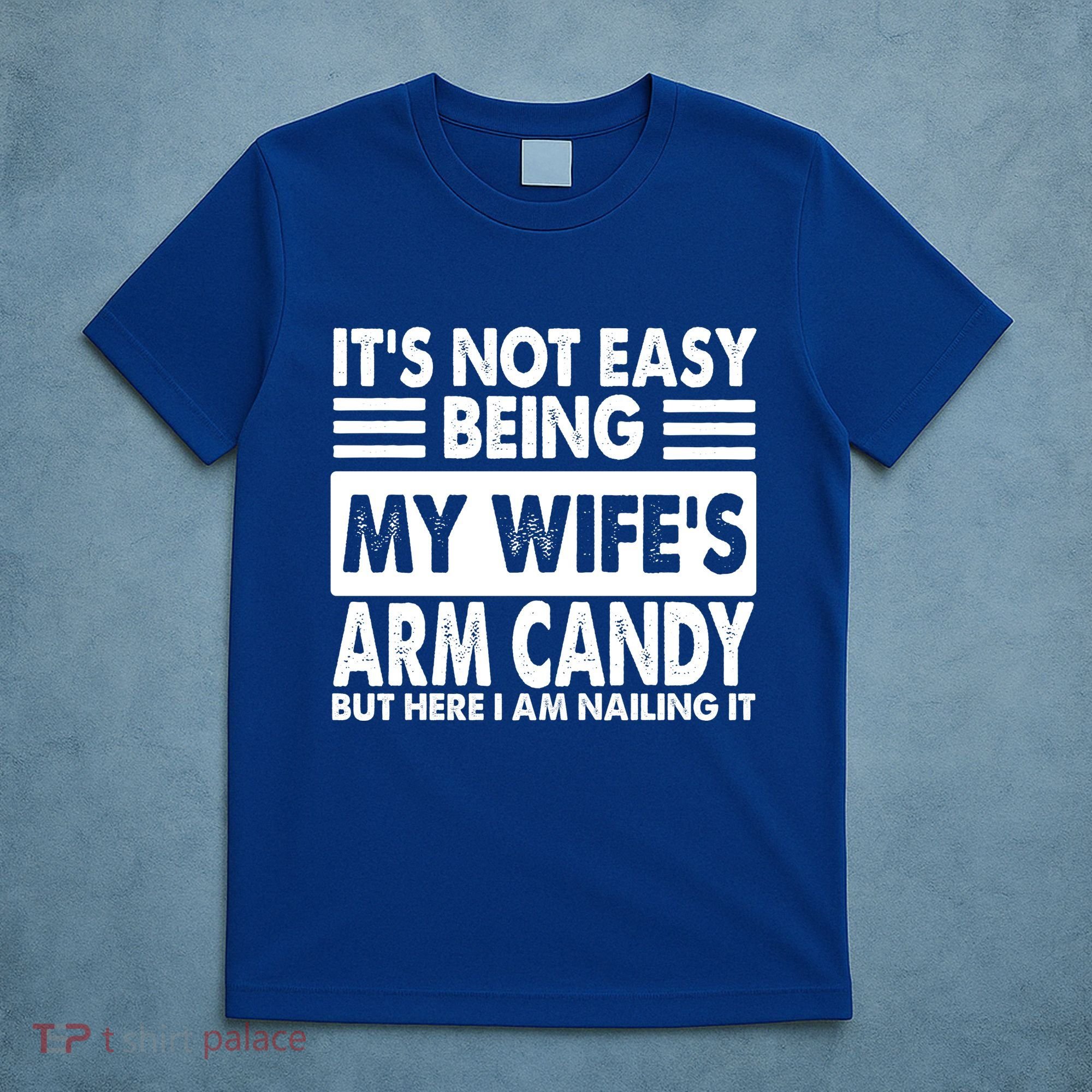Its Not Easy Being My Wifes Arm Candy But Here I Am Nailing It Funny T-Shirt