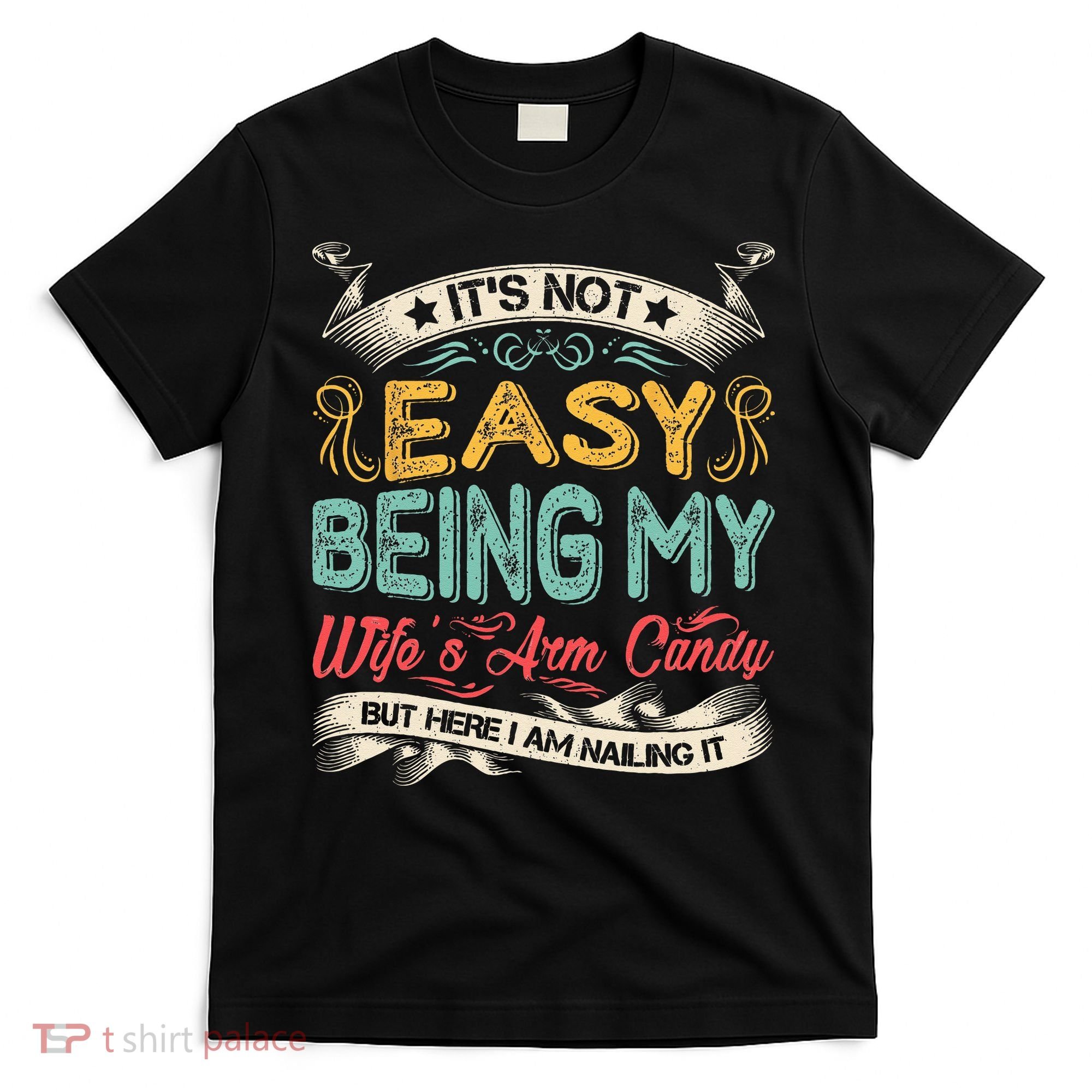 It's Not Easy Being My Wife's Arm Candy But Here I Am Nailin T-Shirt