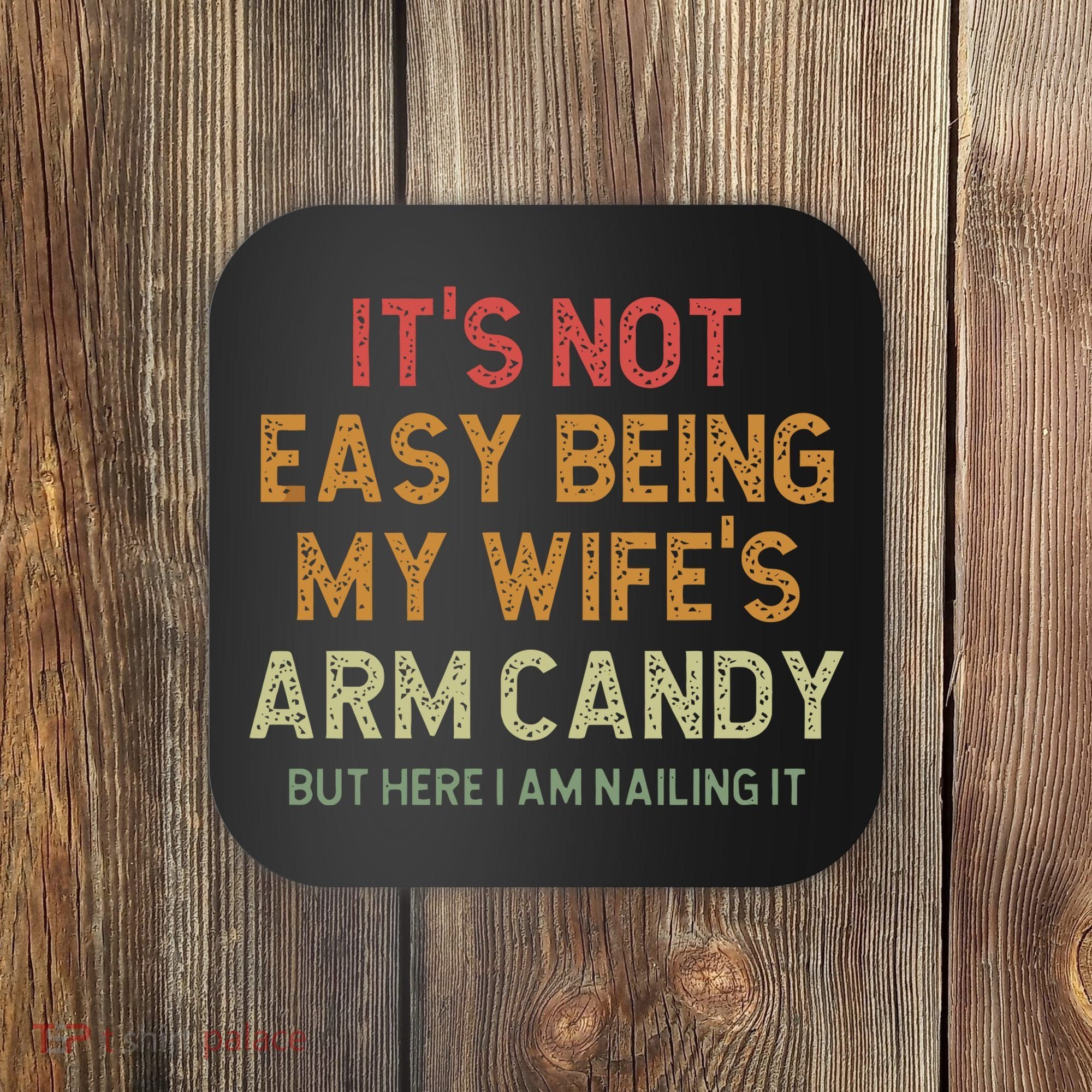 It's Not Easy Being My Wife's Arm Candy Coaster