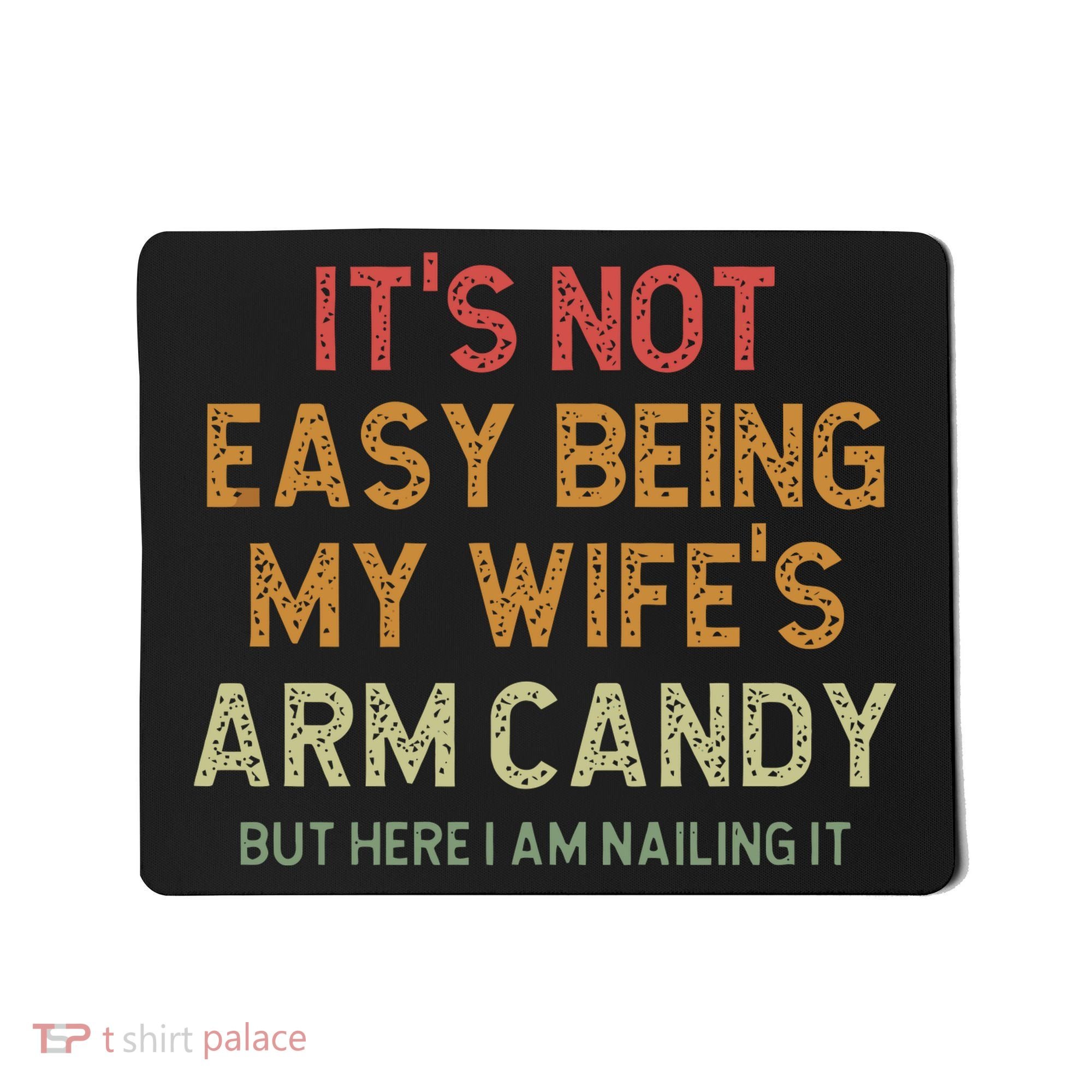 It's Not Easy Being My Wife's Arm Candy Mousepad