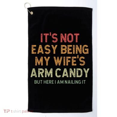 It's Not Easy Being My Wife's Arm Candy Golf Towel