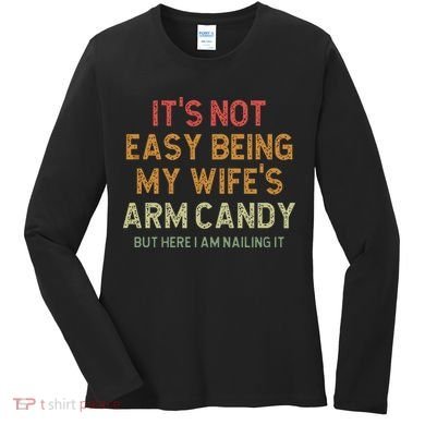 It's Not Easy Being My Wife's Arm Candy Women's Long Sleeve Shirt