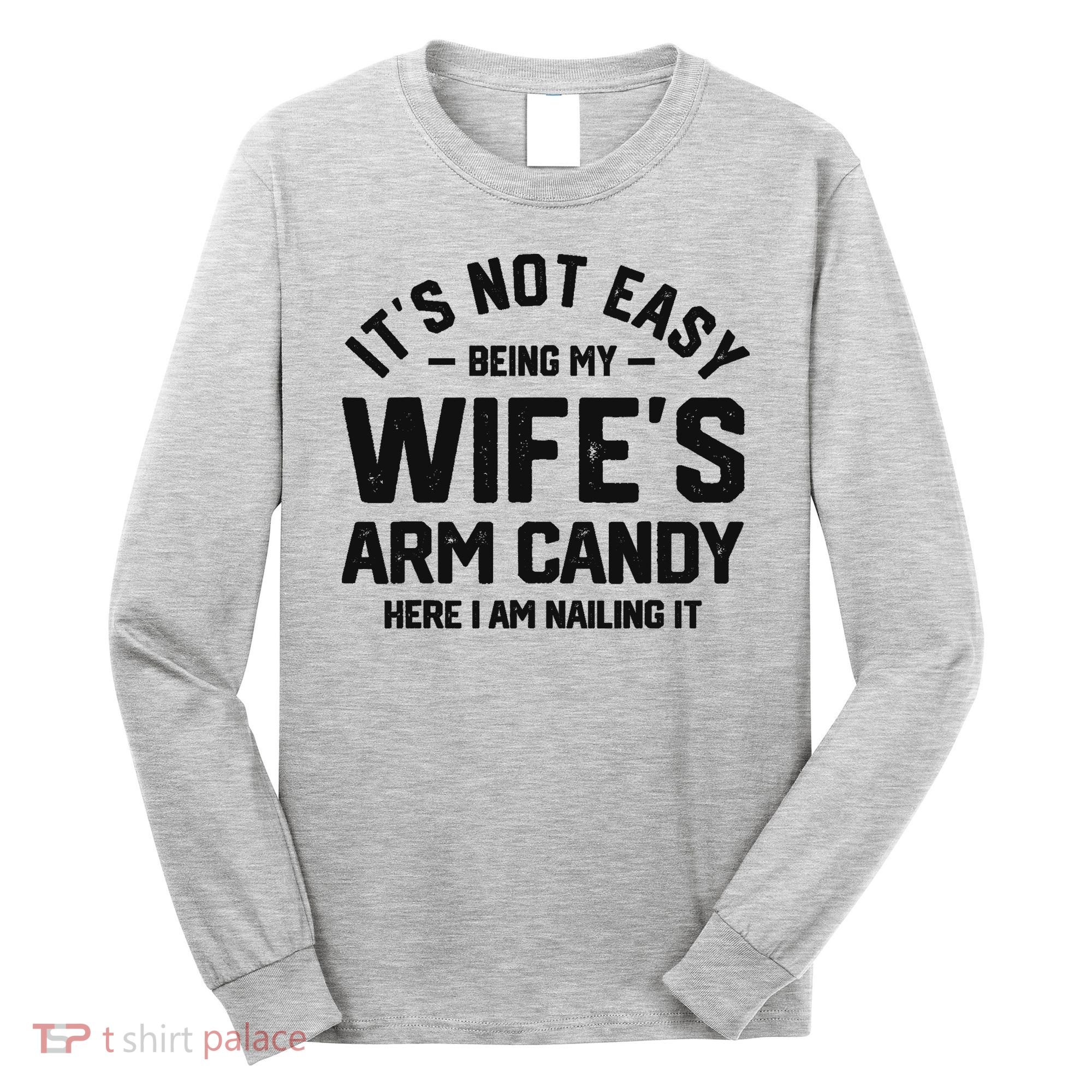 It's Not Easy Being My Wife's Arm Candy Humor Husbands Long Sleeve Shirt
