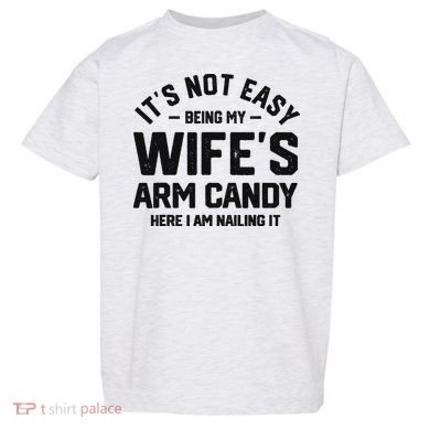 It's Not Easy Being My Wife's Arm Candy Humor Husbands Toddler T-Shirt