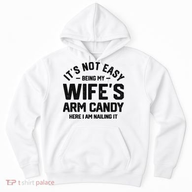 It's Not Easy Being My Wife's Arm Candy Humor Husbands Hoodie