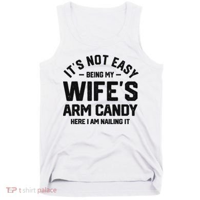 It's Not Easy Being My Wife's Arm Candy Humor Husbands Tank Top