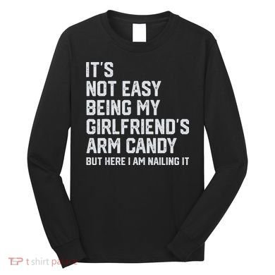 It's Not Easy Being My Girlfriend's Arm Candy Fathers Day Long Sleeve Shirt