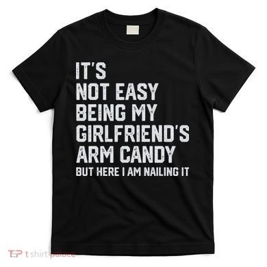 It's Not Easy Being My Girlfriend's Arm Candy Fathers Day T-Shirt