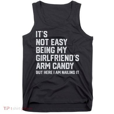 It's Not Easy Being My Girlfriend's Arm Candy Fathers Day Tank Top