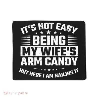Its Not Easy Being My Wifes Arm Candy Here I Am Nailing It Mousepad