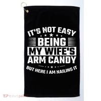Its Not Easy Being My Wifes Arm Candy Here I Am Nailing It Golf Towel thumb 0