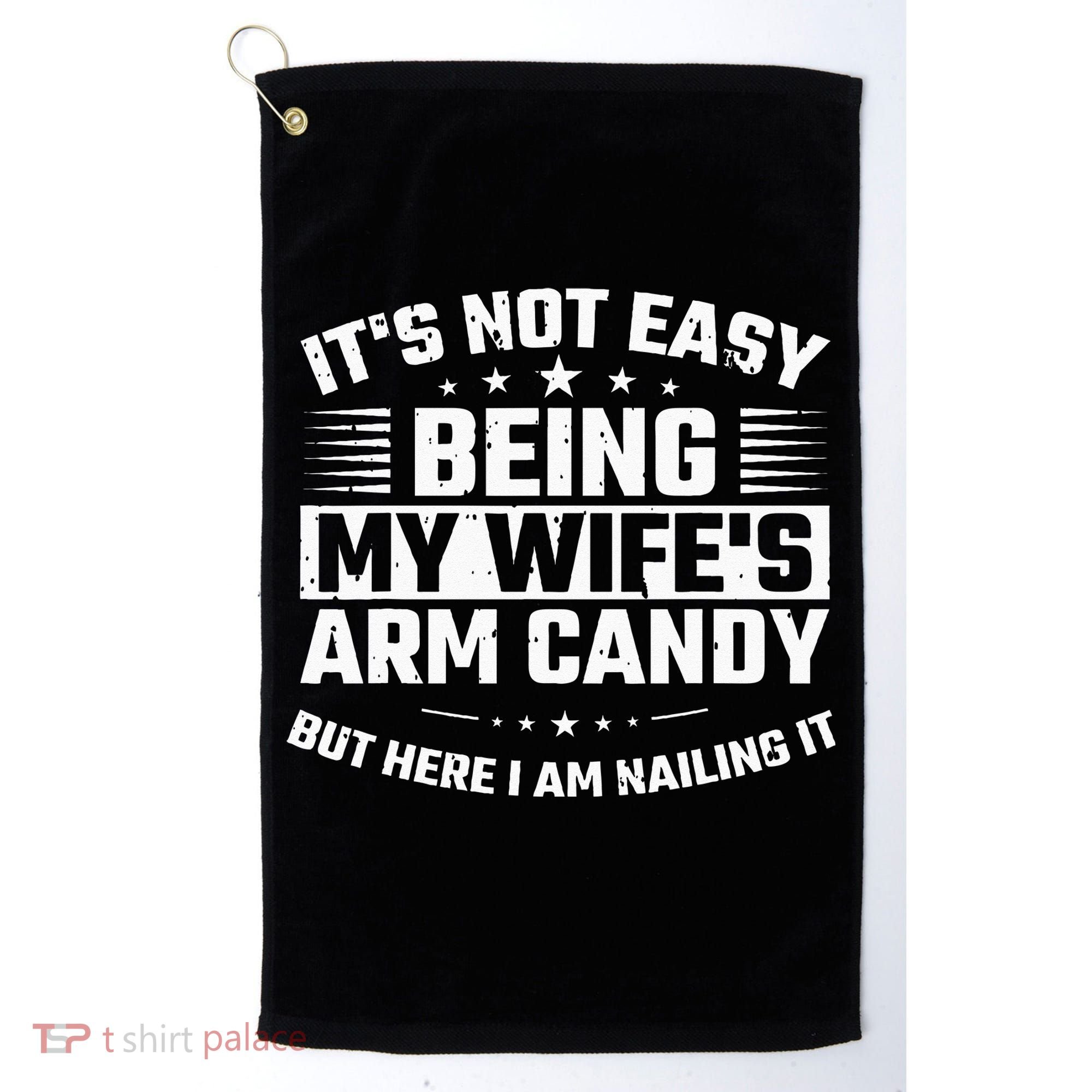 Its Not Easy Being My Wifes Arm Candy Here I Am Nailing It Golf Towel