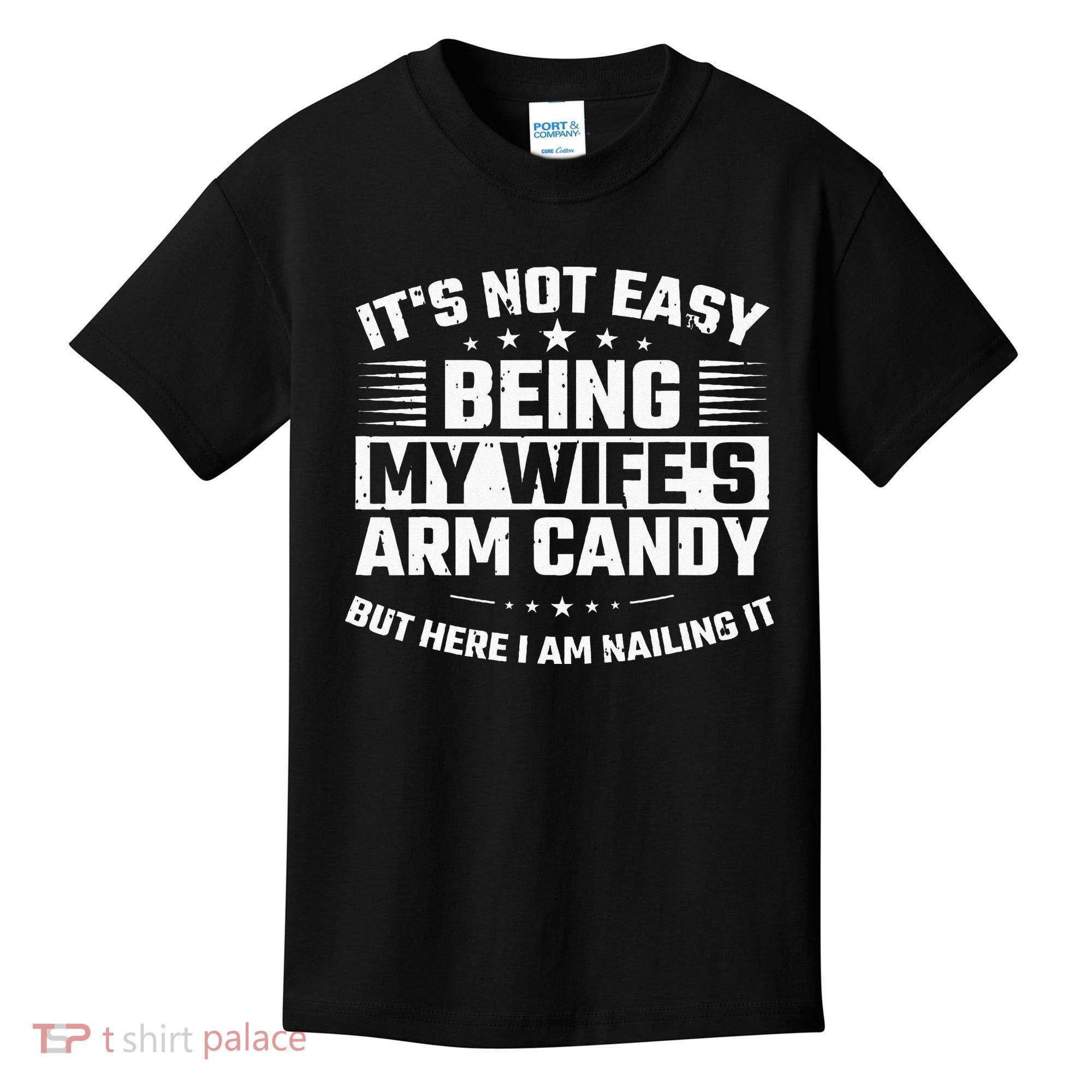 Its Not Easy Being My Wifes Arm Candy Here I Am Nailing It Kids T-Shirt