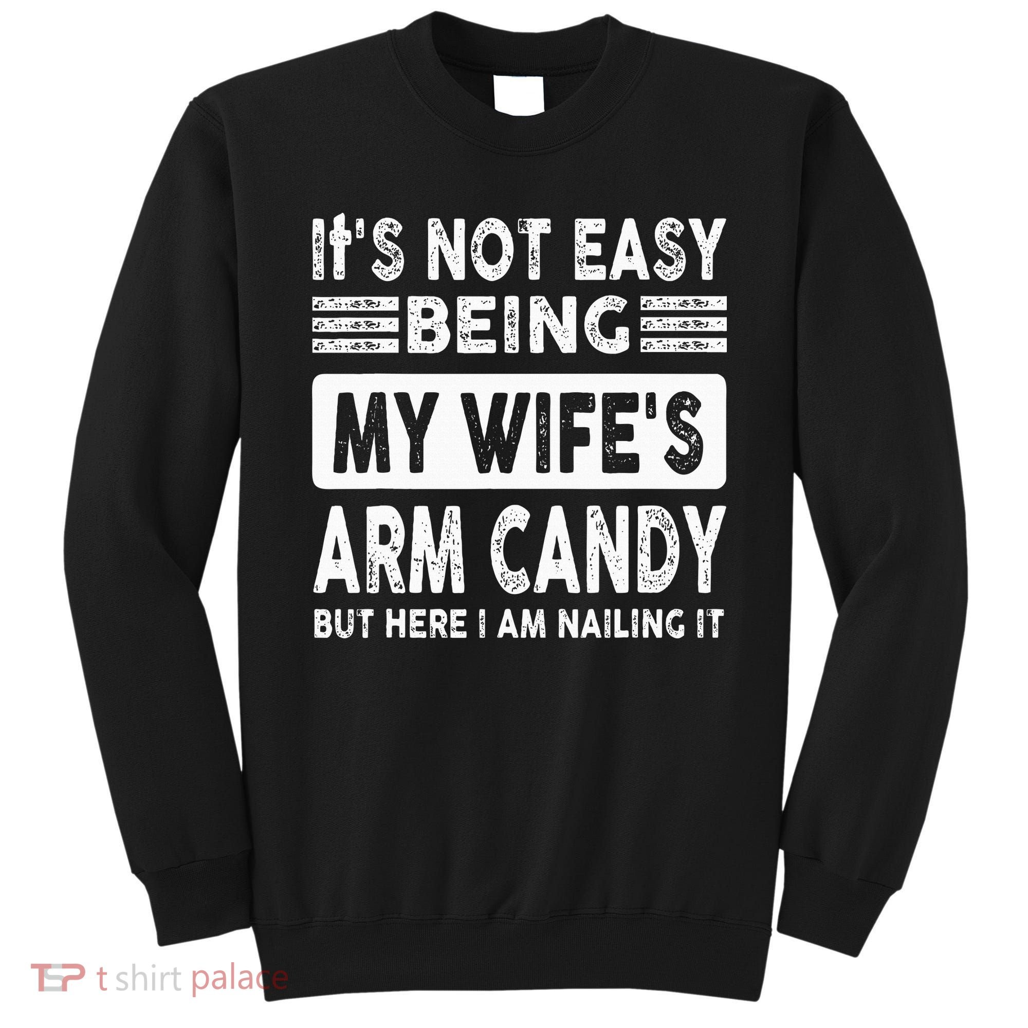 Its Not Easy Being My Wifes Arm Candy But Here I Am Nailin  Sweatshirt