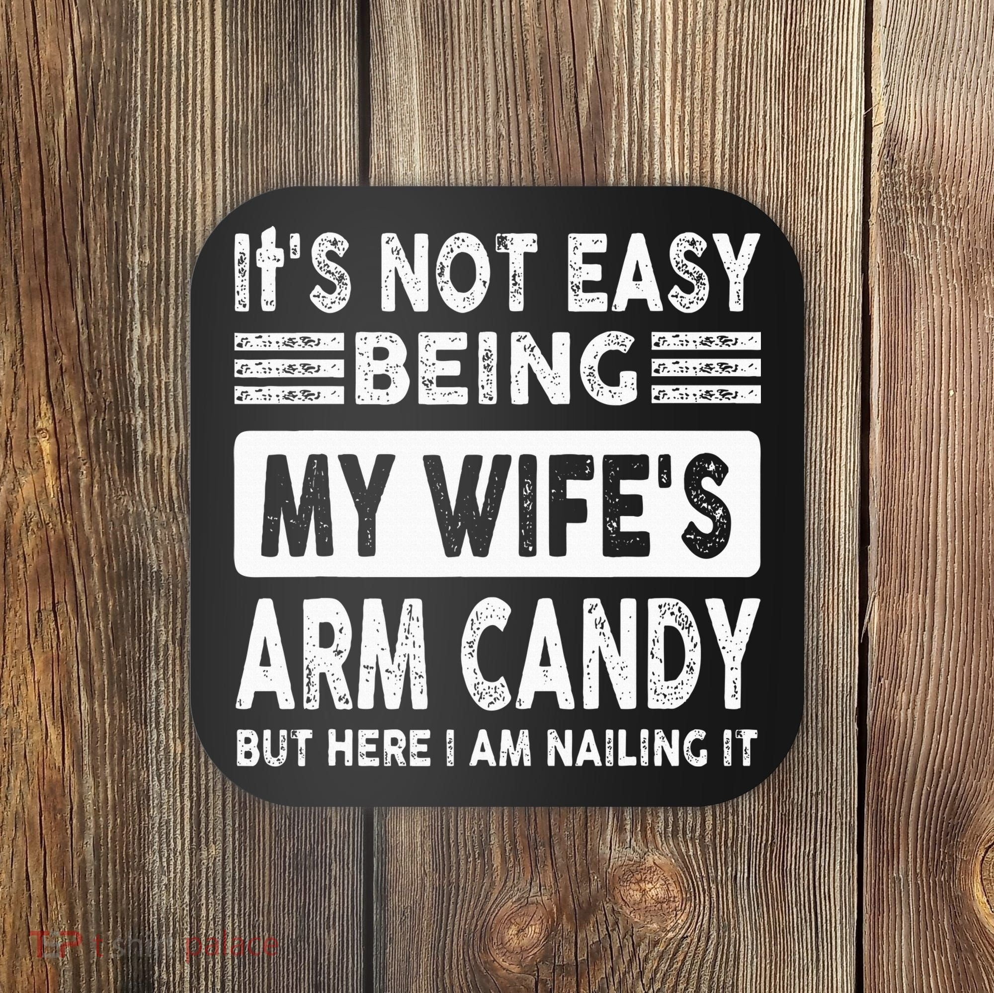 Its Not Easy Being My Wifes Arm Candy But Here I Am Nailin  Coaster