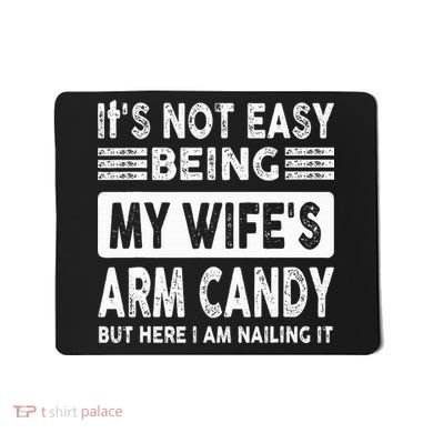 Its Not Easy Being My Wifes Arm Candy But Here I Am Nailin  Mousepad