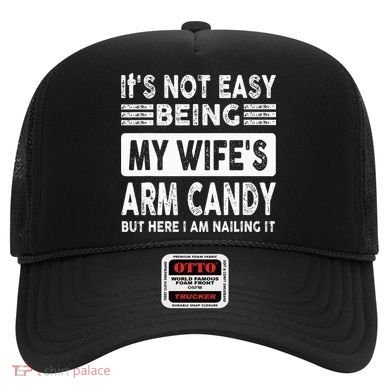 Its Not Easy Being My Wifes Arm Candy But Here I Am Nailin  Hat