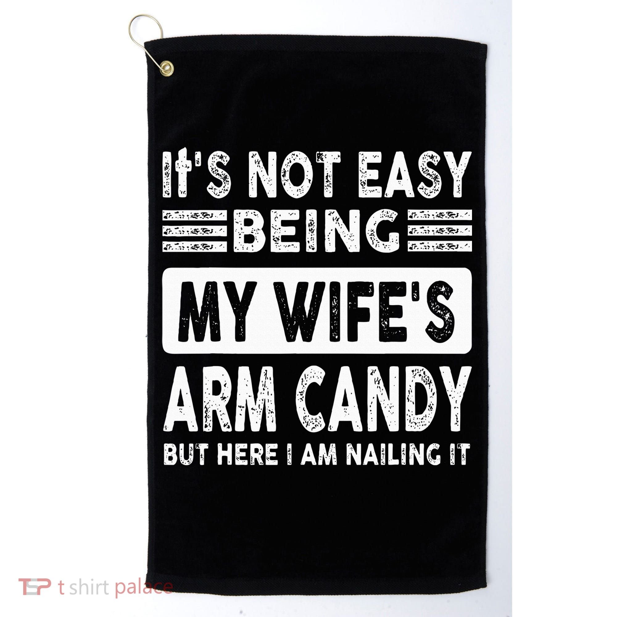 Its Not Easy Being My Wifes Arm Candy But Here I Am Nailin  Golf Towel