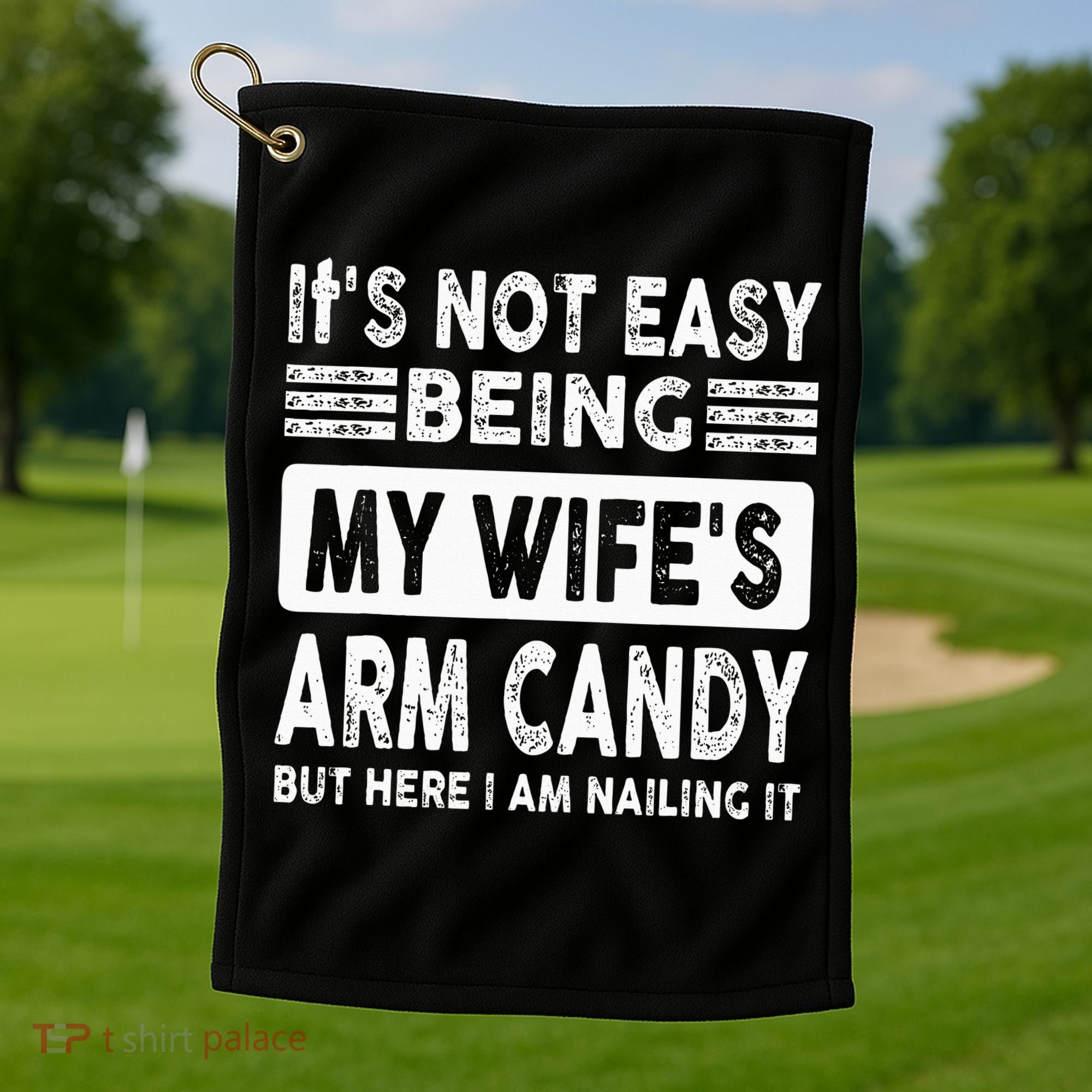 Its Not Easy Being My Wifes Arm Candy But Here I Am Nailin  Golf Towel