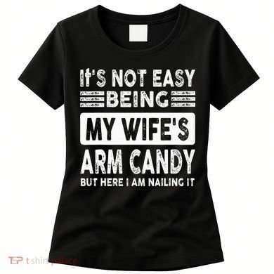 Its Not Easy Being My Wifes Arm Candy But Here I Am Nailin  Women's T-Shirt
