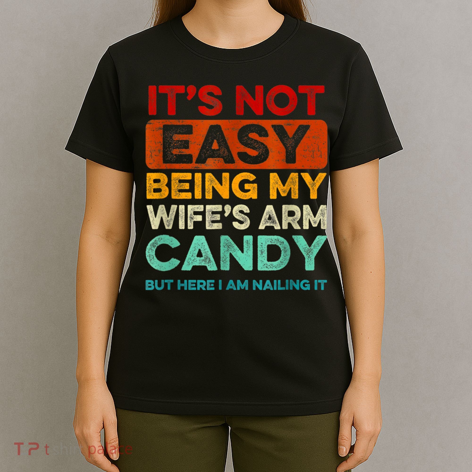 It's Not Easy Being My Wife Arm Candy But Here I Am Nailing T-Shirt
