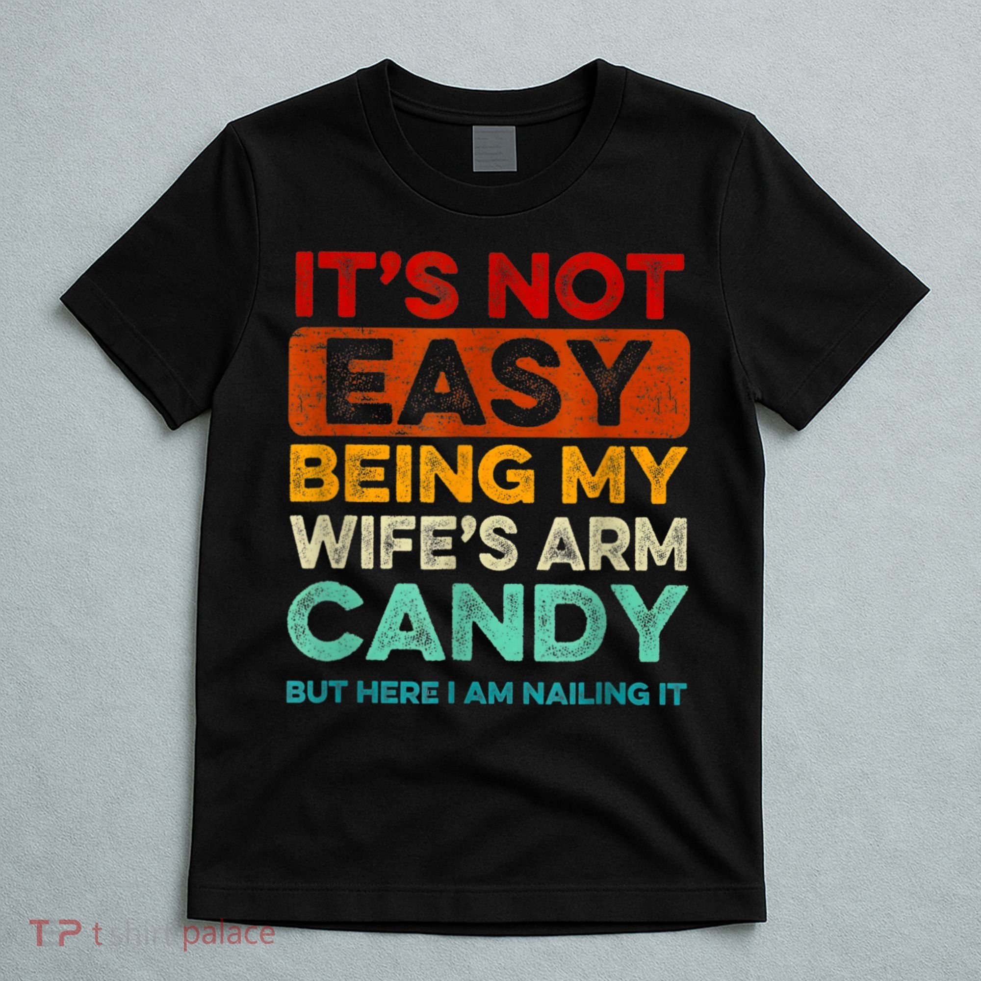 It's Not Easy Being My Wife Arm Candy But Here I Am Nailing T-Shirt