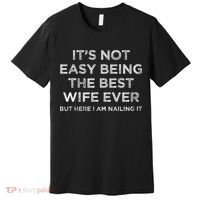 ItS Not Easy Being The Best Wife Ever But Here I Am Nailing Premium T-Shirt thumb 0
