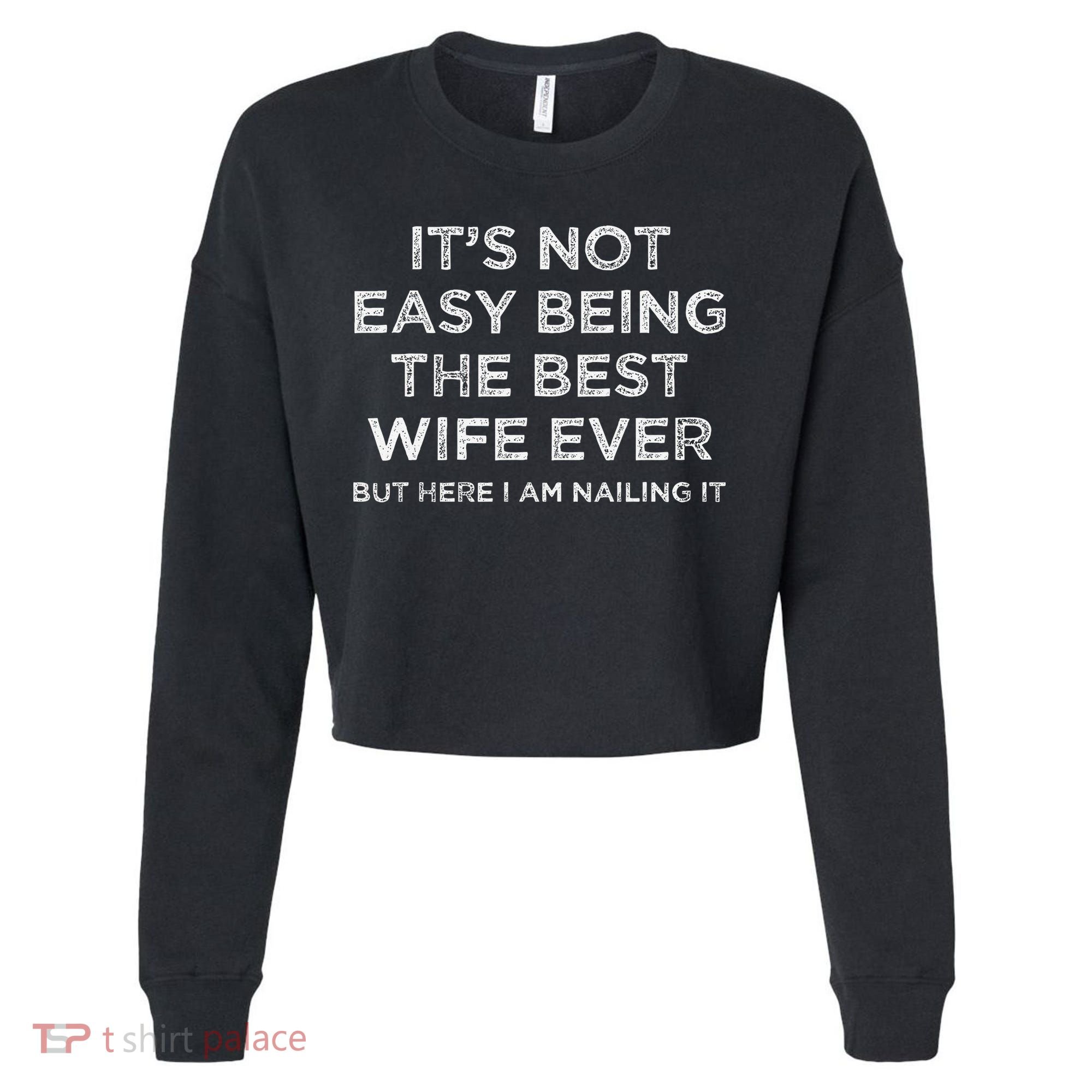 ItS Not Easy Being The Best Wife Ever But Here I Am Nailing Cropped Pullover Crew
