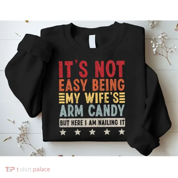 It's Not Easy Being My Wife's Arm Candy Sweatshirt