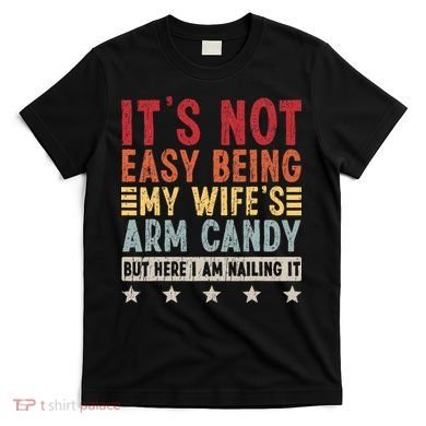 It's Not Easy Being My Wife's Arm Candy T-Shirt