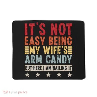 It's Not Easy Being My Wife's Arm Candy Mousepad