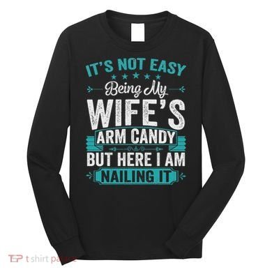 Its Not Easy Being My Wife's Arm Candy Funny Husband Long Sleeve Shirt