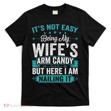 Its Not Easy Being My Wife's Arm Candy Funny Husband T-Shirt
